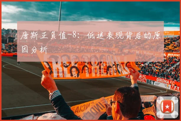 唐斯正负值-8：低迷表现背后的原因分析