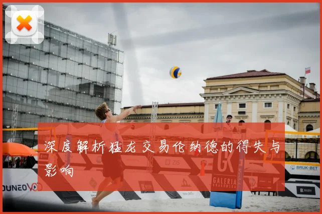 深度解析猛龙交易伦纳德的得失与影响