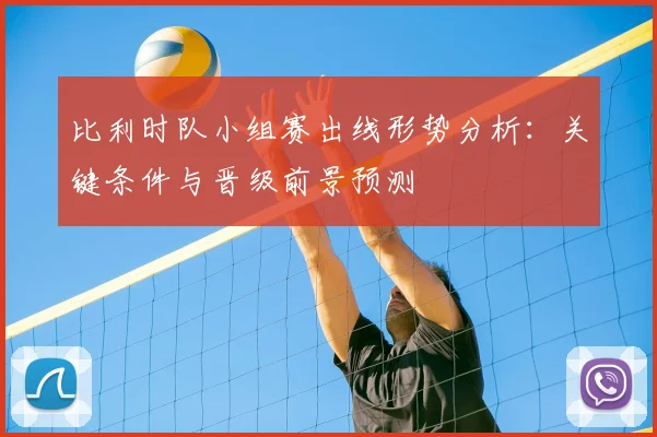 比利时队小组赛出线形势分析：关键条件与晋级前景预测
