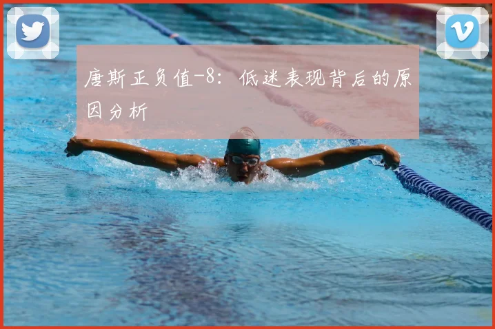 唐斯正负值-8:低迷表现背后的原因分析
