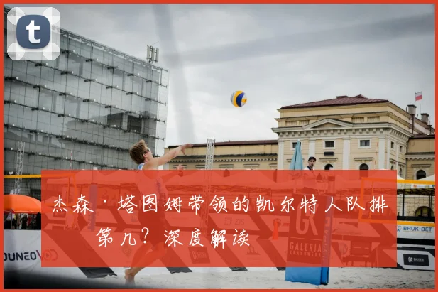 杰森·塔图姆带领的凯尔特人队排名第几？深度解读